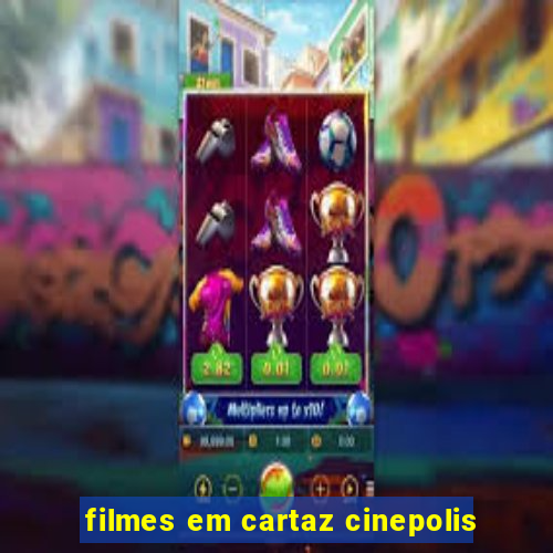 filmes em cartaz cinepolis